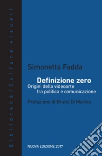 Definizione zero. Origini della videoarte fra politica e comunicazione. Nuova ediz. libro di Fadda Simonetta