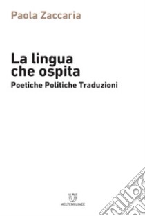 La lingua che ospita. Poetiche, politiche, traduzioni libro di Zaccaria Paola