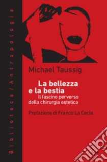 La bellezza e la bestia. Il fascino perverso della chirurgia estetica libro di Taussig Michael T.