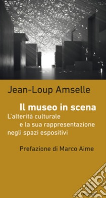 Il museo in scena. L'alterità culturale e la sua rappresentazione negli spazi espositivi libro di Amselle Jean-Loup