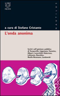 L'onda anonima. Scritti sull'opinione pubblica di Tocqueville, Lippman, Tõnnies, Allport, Lazarsfeld, Habermas, Luhmann, Bourdieu, Noelle-Neumann, Landowsky libro di Cristante S. (cur.)