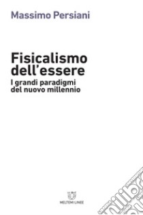 Fisicalismo dell'essere. I grandi paradigmi del nuovo millennio libro di Persiani Massimo