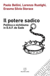 Il potere sadico. Politica e nichilismo in D.A.F. de Sade libro di Bellini Paolo; Rustighi Lorenzo; Storace Erasmo Silvio