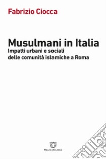 Musulmani in Italia. Impatti urbani e sociali delle comunità islamiche libro di Ciocca Fabrizio