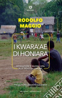 I Kwara'ae di Honiara. Migrazione e buona vita alle Isole Salomone libro di Maggio Rodolfo