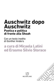 Auschwitz dopo Auschwitz. Politica e poetica di fronte alla Shoah libro di Latini M. (cur.); Storace E. S. (cur.)