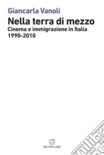 Nella terra di mezzo. Cinema e immigrazione in Italia (1990-2010) libro di Vanoli Giancarla