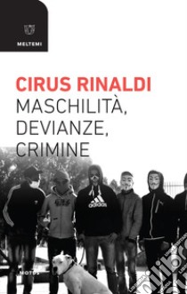 Maschilità, devianze, crimine libro di Rinaldi Cirus