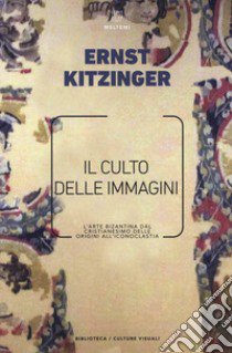 Il culto delle immagini. L'arte bizantina dal cristianesimo delle origini all'iconoclastia libro di Kitzinger Ernst