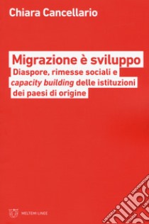 Migrazione è sviluppo. Diaspore, rimesse sociali e capacity building delle istituzione dei paesi di origine libro di Cancellario Chiara