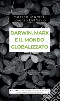 Darwin, Marx e il mondo globalizzato. Evoluzione e produzione sociale libro di Mameli Matteo; Del Savio Lorenzo