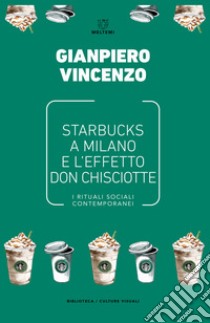 Starbucks a Milano e l'effetto don Chisciotte. I rituali sociali contemporanei libro di Vincenzo Gianpiero