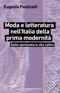 Moda e letteratura nell'Italia della prima modernità. Dalla sprezzatura alla satira libro di Paulicelli Eugenia