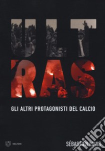 Ultras. Gli altri protagonisti del calcio libro di Louis Sébastien