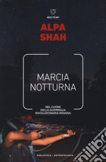 Marcia notturna. Nel cuore della guerriglia rivoluzionaria indiana libro di Shah Alpa; Bezzi D. (cur.)