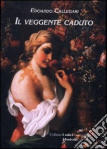 Il veggente caduto libro di Callegari Edoardo