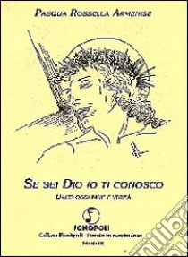 Se sei Dio io ti conosco. Dacci oggi pane e verità libro di Armenise Pasqua Rossella