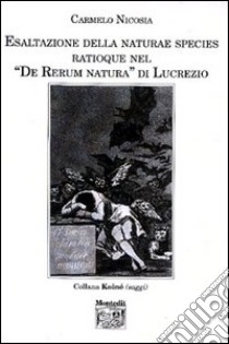 Esaltazione della naturae species ratioque nel «De rerum natura» di Lucrezio libro di Nicosia Carmelo