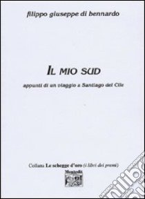 Il mio sud. Appunti di un viaggio a Santiago del Cile libro di Di Bennardo Filippo G.