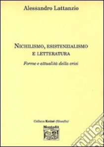 Nichilismo, esistenzialismo e letteratura. Forme e attualità della crisi libro di Lattanzio Alessandro