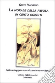 La morale della favola in cento sonetti. Lettura leggera ammiccante e sorridente libro di Mangano Giove