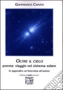Oltre il cielo. Poema: viaggio nel sistema solare libro di Caputo Gianfranco