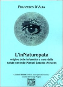 L'innaturopata. Origine delle infermità e cura della salute secondo Manuel Lezaeta Acharan libro di D'Alpa Francesco