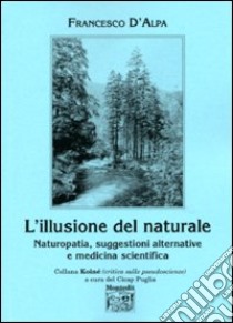 L'illusione del naturale. Naturopatia, suggestioni alternative e medicina scientifica libro di D'Alpa Francesco