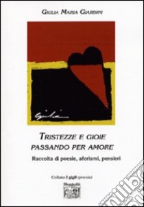 Tristezze e gioie passando per amore. Raccolta di poesie, aforismi, pensieri libro di Giardini Giulia M.