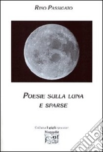 Poesie sulla luna e sparse libro di Passigato Rino