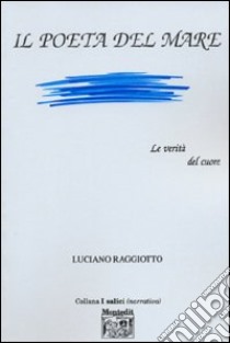 Il poeta del mare. Le verità del cuore libro di Raggiotto Luciano