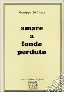 Amare a fondo perduto libro di Di Chiara Giuseppe