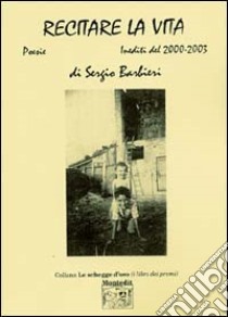 Recitare la vita. Inediti del 2000-2003 libro di Barbieri Sergio