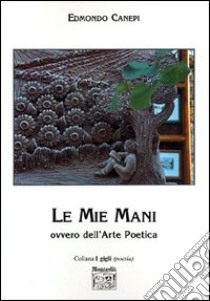 Le mie mani. Ovvero dell'arte poetica libro di Canepi Edmondo