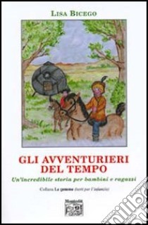 Gli avventurieri del tempo. Un'incredibile storia per bambini e ragazzi libro di Bicego Lisa