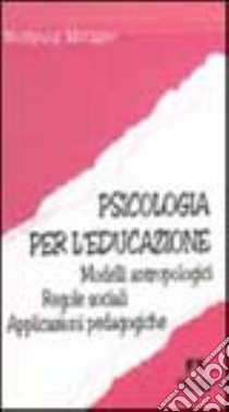 Psicologia per l'educazione. Modelli antropologici. Regole sociali. Applicazioni pedagogiche libro di Metzger Wolfgang