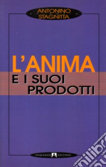 L'anima e i suoi prodotti libro di Stagnitta Antonino