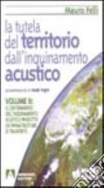 La tutela del territorio dall'inquinamento acustico. Vol. 2: Il contenimento dell'Inquinamento acustico prodotto da infrastrutture di trasporto libro di Felli Mauro; Cotana F. (cur.); Asdrubali F. (cur.); Baruffa R. (cur.)