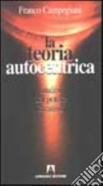 La teoria autocentrica. Analisi del potere creativo libro di Campegiani Franco