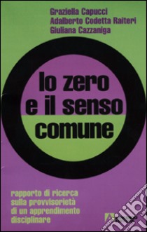 Lo zero e il senso comune. Rapporto di ricerca sulla provvisorietà di un apprendimento disciplinare libro di Capucci Graziella; Codetta Raiteri Adalberto; Cazzaniga Giuliana