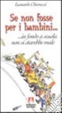 Se non fosse per i bambini... in fondo a scuola non si starebbe male libro di Chiorazzi Leonardo