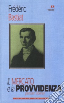 Il mercato e la provvidenza. Pensieri liberali libro di Bastiat Frédéric