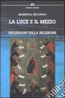 La luce e il mezzo. Riflessioni sulla religione libro di McLuhan Marshall