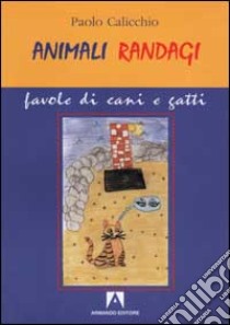 Animali randagi. Favole di cani e gatti libro di Calicchio Paolo