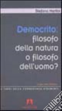 Democrito: filosofo della natura o filosofo dell'uomo? Un percorso didattico libro di Martini Stefano