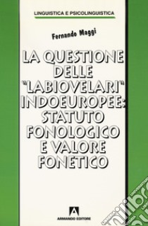 La questione delle «labiovelari» indoeuropee: statuto fonologico e valore fonetico libro di Maggi Fernando