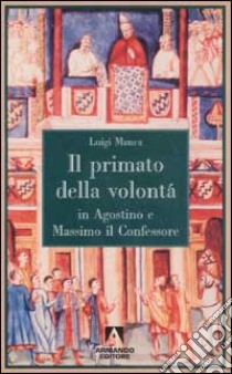 Il primato della volontà in Agostino e Massimo il Confessore libro di Manca Luigi