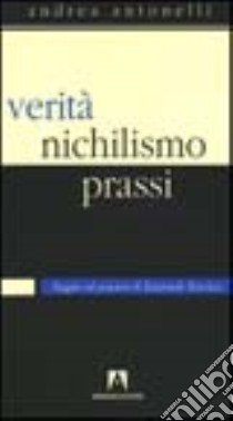 Verità, nichilismo, prassi. Saggio sul pensiero di Emanuele Severino libro di Antonelli Andrea