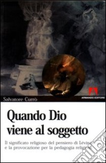 Quando Dio viene al soggetto. Il significato religioso del pensiero di Lévinas e la provocazione per la pedagogia religiosa libro di Currò Salvatore