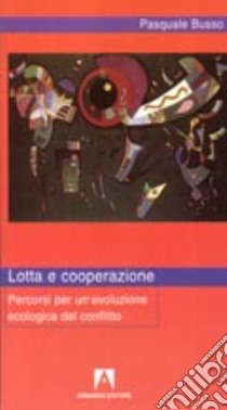 Lotta e cooperazione. Percorsi per un'evoluzione ecologica del conflitto libro di Busso Pasquale